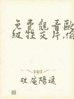 免费观看欧美一级牲交片,偷拍女性