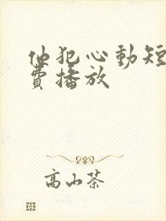 他犯心动短剧免费播放