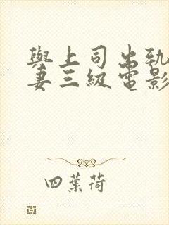 与上司出轨的人妻三级电影