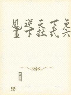 凤逆天下免费漫画下拉式六漫画