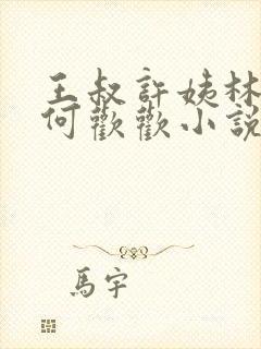 王叔许姨林远盛何欢欢小说