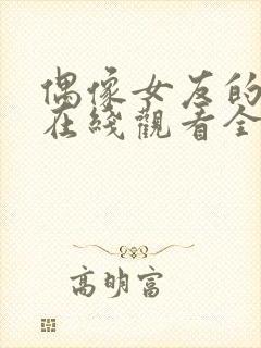 偶像女友的堕落在线观看全集免费高清