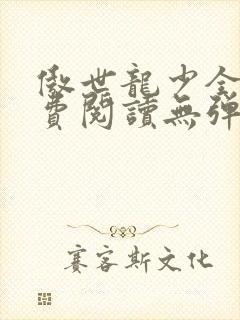 傲世龙少全文免费阅读无弹窗