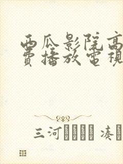 西瓜影院高清免费播放电视剧大全