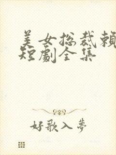 美女总裁赖上我短剧全集