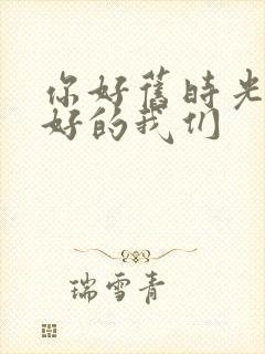 你好旧时光 最好的我们