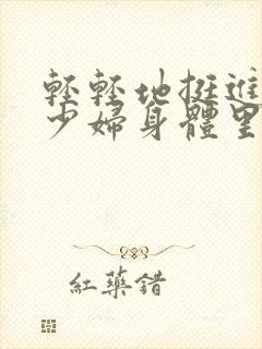 轻轻地挺进新婚少妇身体里视频