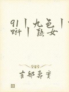 91丨九色丨蝌蚪丨熟女