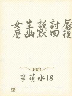 女生说讨厌你怎么幽默回复