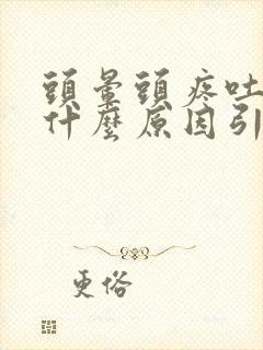 头晕头疼吐了是什么原因引起的