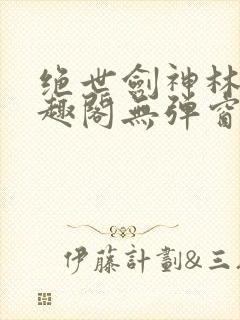 绝世剑神林辰笔趣阁无弹窗