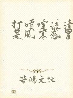 打喷嚏流清鼻涕是风寒感冒还是风热感冒