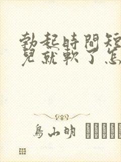 勃起时间短一会儿就软了怎么办