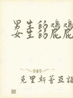 男生的鸡鸡插入女生的屁屁视频