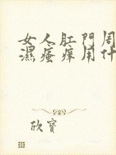 女人肛门周围潮湿瘙痒用什么药