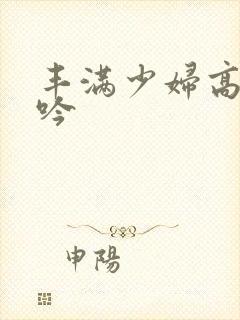 丰满少妇高清呻吟