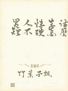 男人性生活时间短不硬怎么回事