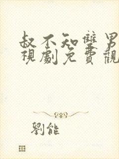 叔不知双男主电视剧免费观看全集