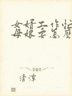 女婿工作忙,丈母娘要怎么对他说封面