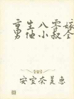 重生八零嫁给渣男他小叔全文免费阅读