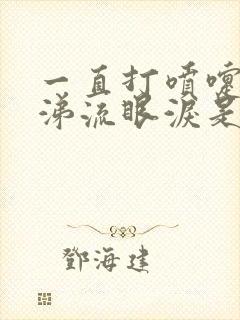 一直打喷嚏流鼻涕流眼泪是什么原因