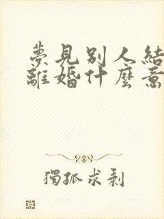 梦见别人结婚又离婚什么意思