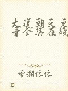 大道朝天免费观看全集在线高清