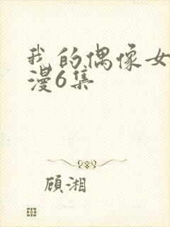 我的偶像女友动漫6集