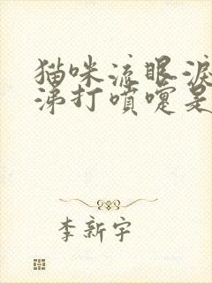 猫咪流眼泪流鼻涕打喷嚏是怎么回事