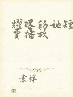 耀眼的她短剧免费播放