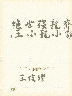 绝世强龙齐等闲,玉小龙小说在线免费阅读