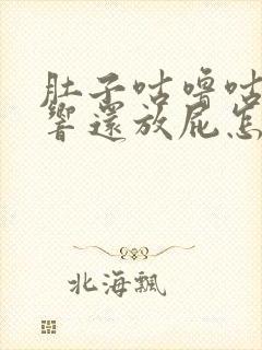 肚子咕噜咕噜的响还放屁怎么办