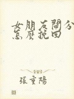 女朋友闹分手要怎么挽回