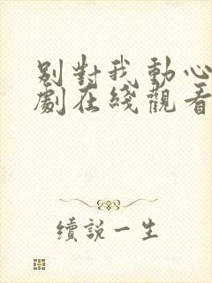 别对我动心电视剧在线观看免费封面