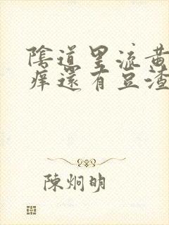 阴道里流黄水瘙痒还有豆渣状分泌物