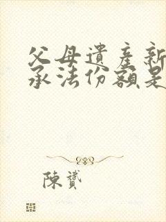 父母遗产新的继承法份额是多少封面