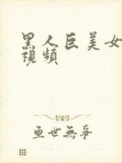 黑人巨美女激情视频