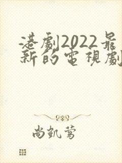 港剧2022最新的电视剧