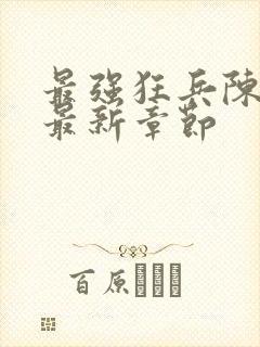 最强狂兵陈六和最新章节