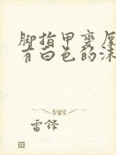 脚指甲变厚里面有白色的沫