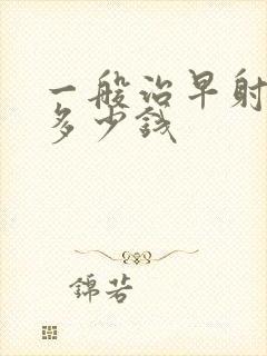 一般治早射需要多少钱