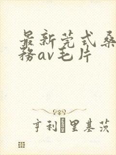 最新莞式桑拿服务av毛片