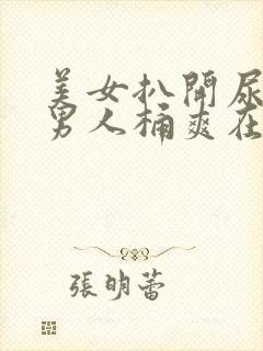 美女扒开尿口让男人桶爽在线看