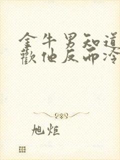 金牛男知道你喜欢他反而冷