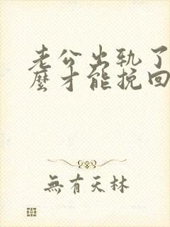 老公出轨了 怎么才能挽回他的心