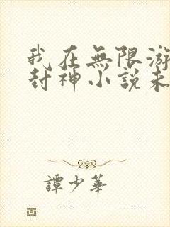 我在无限游戏里封神小说未删减版免费阅读