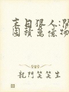 末日狠人:开局囤积万亿物资 小说下载txt