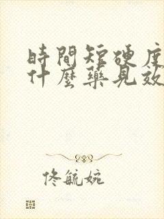 时间短硬度差吃什么药见效快