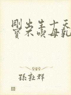 刚出生十天的宝宝不吃母乳怎么办