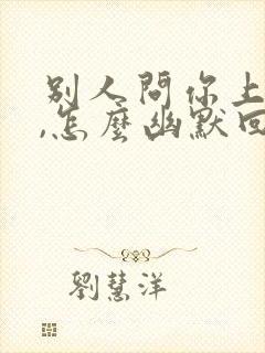 别人问你上班了,怎么幽默回复